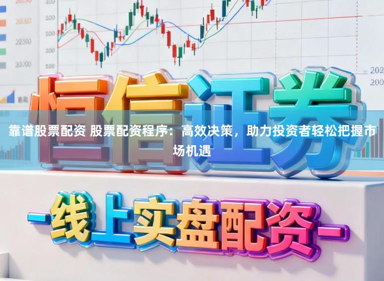 靠谱股票配资 股票配资程序:高效决策,助力投资者轻松把握市场机遇