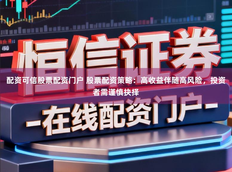 配资可信股票配资门户 股票配资策略:高收益伴随高风险,投资者需谨慎抉择
