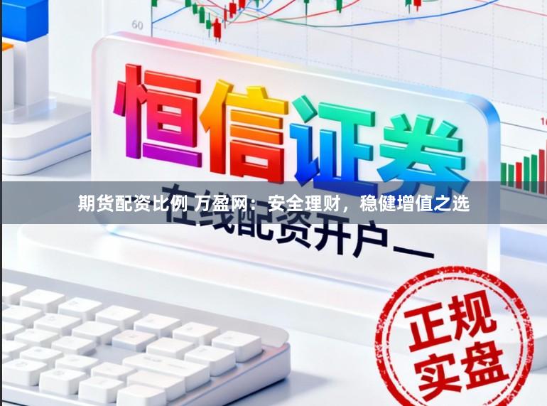 期货配资比例 万盈网：安全理财，稳健增值之选