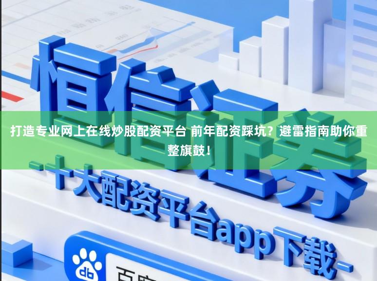 打造专业网上在线炒股配资平台 前年配资踩坑?避雷指南助你重整旗鼓!