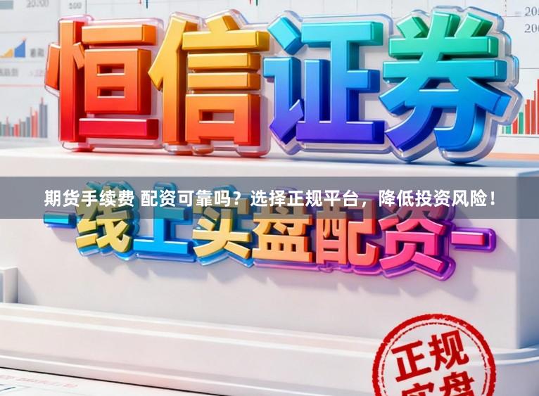 期货手续费 配资可靠吗?选择正规平台,降低投资风险!