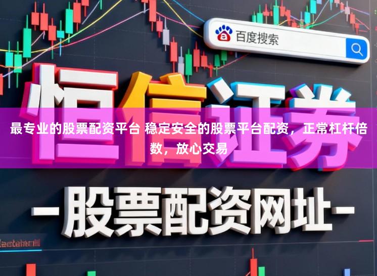 最专业的股票配资平台 稳定安全的股票平台配资,正常杠杆倍数,放心交易
