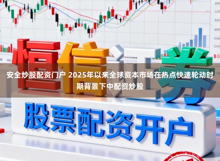 安全炒股配资门户 2025年以来全球资本市场在热点快速轮动时期背景下中配资炒股
