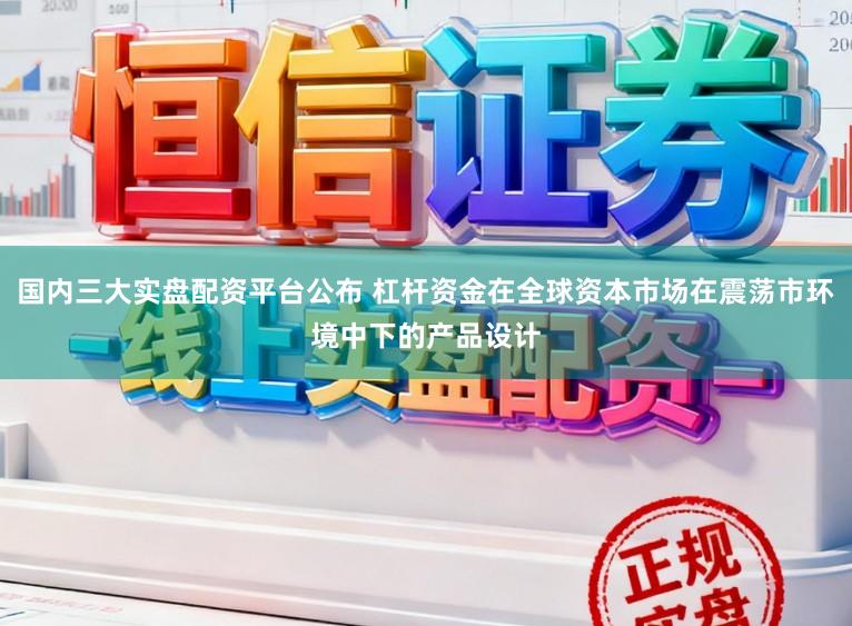 国内三大实盘配资平台公布 杠杆资金在全球资本市场在震荡市环境中下的产品设计