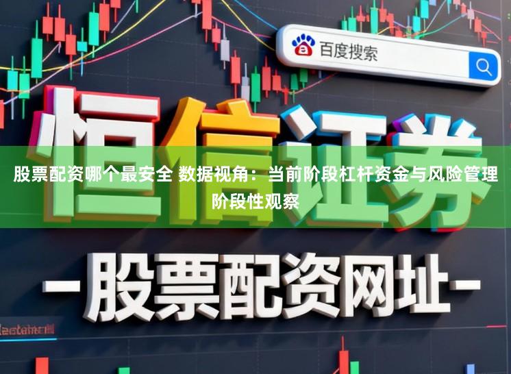 股票配资哪个最安全 数据视角:当前阶段杠杆资金与风险管理阶段性观察