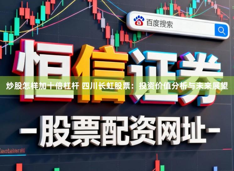 炒股怎样加十倍杠杆 四川长虹股票:投资价值分析与未来展望