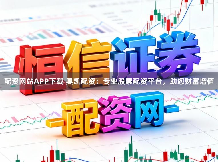 配资网站APP下载 奥凯配资:专业股票配资平台,助您财富增值