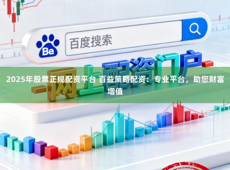 2025年股票正规配资平台 百益策略配资:专业平台,助您财富增值
