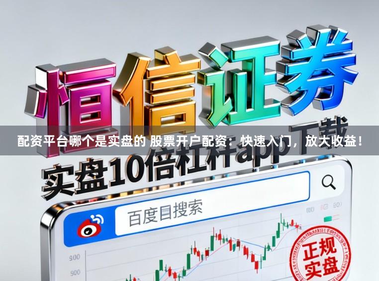 配资平台哪个是实盘的 股票开户配资:快速入门,放大收益!
