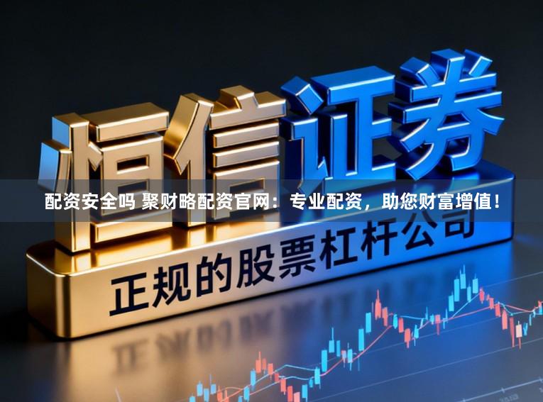 配资安全吗 聚财略配资官网:专业配资,助您财富增值!