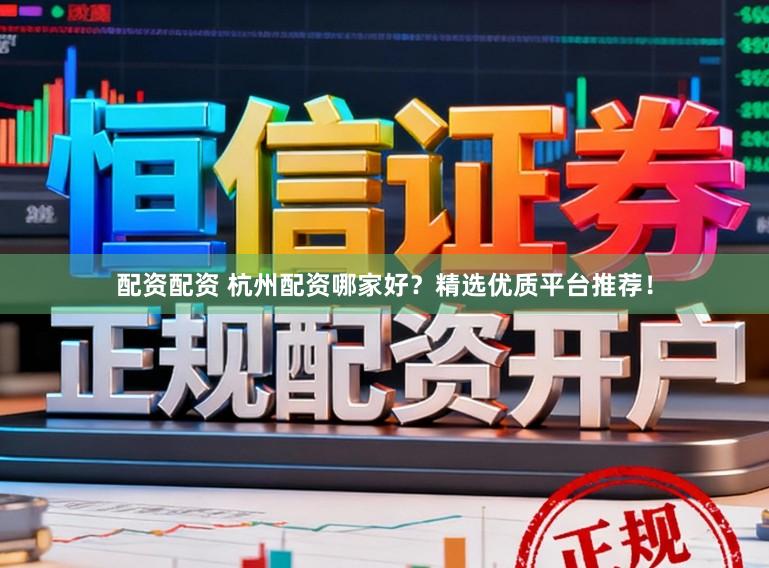 配资配资 杭州配资哪家好?精选优质平台推荐!
