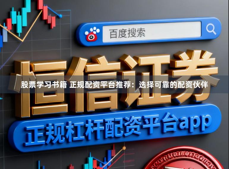 股票学习书籍 正规配资平台推荐:选择可靠的配资伙伴