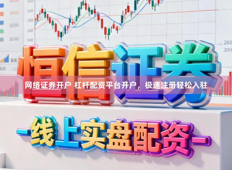 网络证券开户 杠杆配资平台开户,极速注册轻松入驻