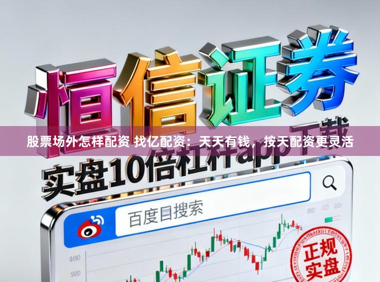股票场外怎样配资 找亿配资：天天有钱，按天配资更灵活
