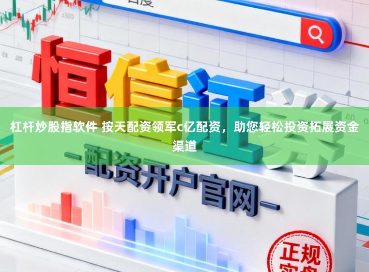 杠杆炒股指软件 按天配资领军c亿配资，助您轻松投资拓展资金渠道