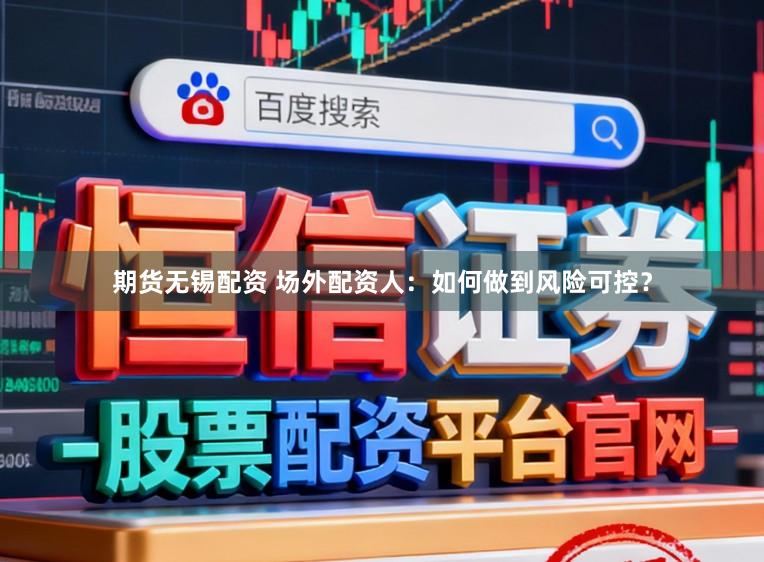 期货无锡配资 场外配资人：如何做到风险可控？