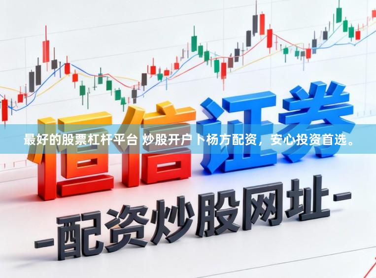 最好的股票杠杆平台 炒股开户卜杨方配资,安心投资首选。