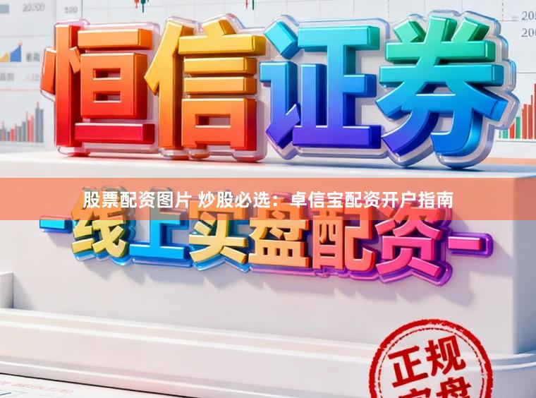 股票配资图片 炒股必选:卓信宝配资开户指南