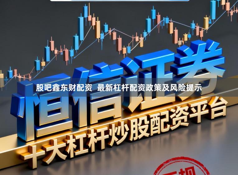 股吧鑫东财配资  最新杠杆配资政策及风险提示