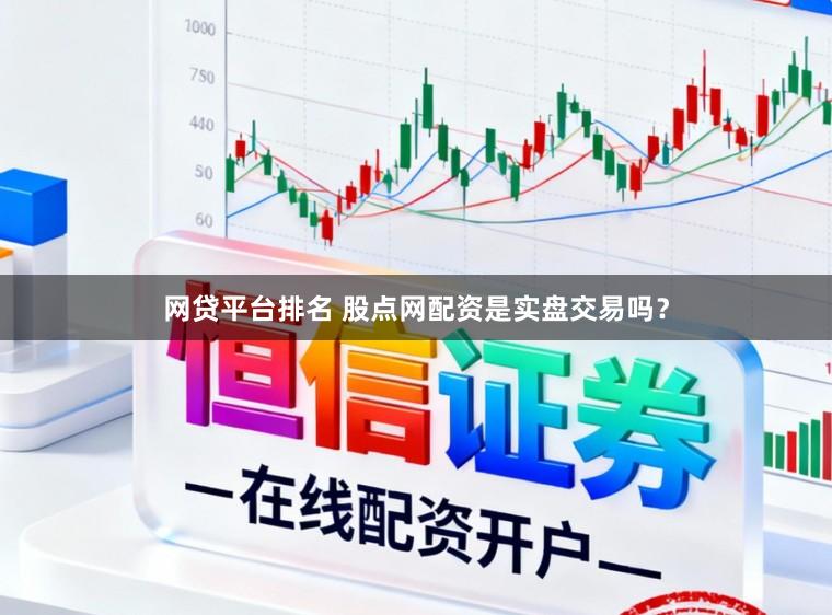 网贷平台排名 股点网配资是实盘交易吗?