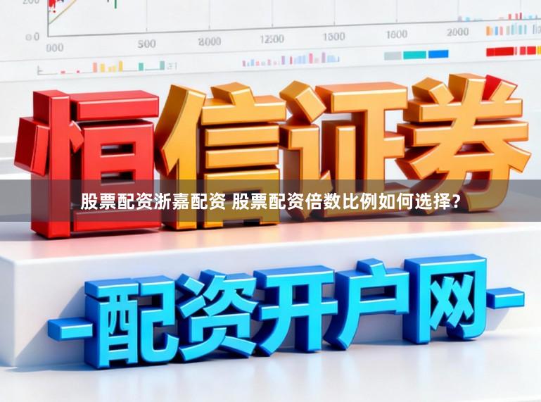 股票配资浙嘉配资 股票配资倍数比例如何选择?