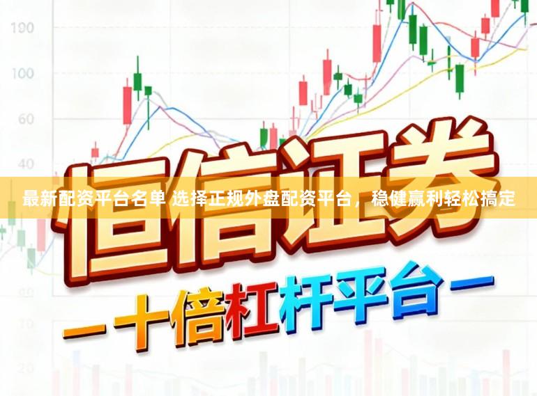 最新配资平台名单 选择正规外盘配资平台,稳健赢利轻松搞定