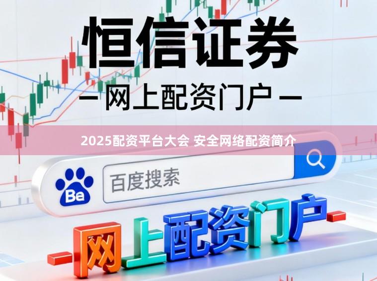 2025配资平台大会 安全网络配资简介