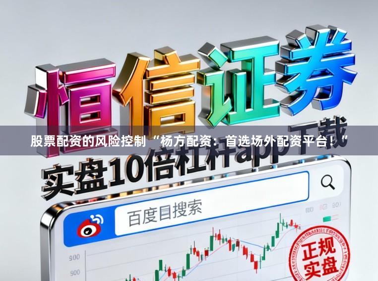 股票配资的风险控制 “杨方配资:首选场外配资平台!”