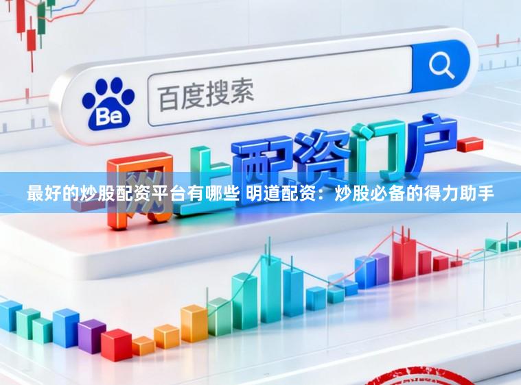 最好的炒股配资平台有哪些 明道配资:炒股必备的得力助手