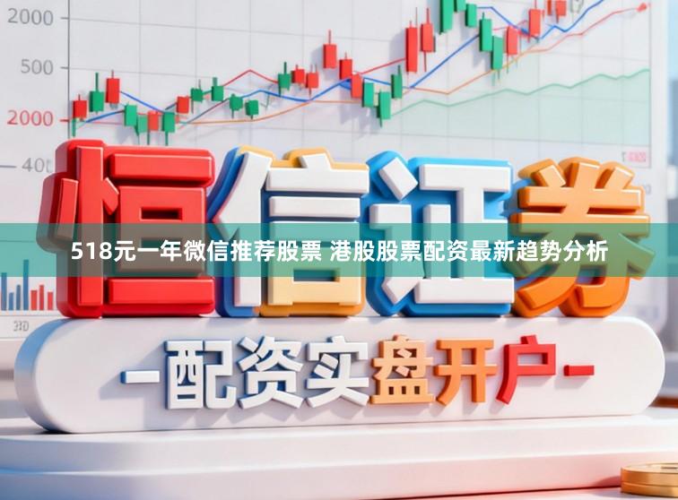 518元一年微信推荐股票 港股股票配资最新趋势分析