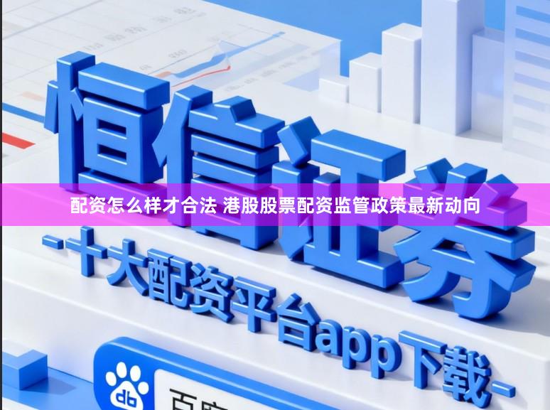 配资怎么样才合法 港股股票配资监管政策最新动向