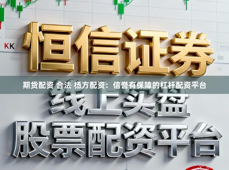 期货配资 合法 杨方配资:信誉有保障的杠杆配资平台