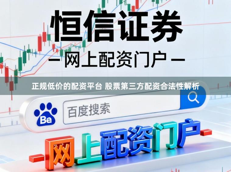 正规低价的配资平台 股票第三方配资合法性解析