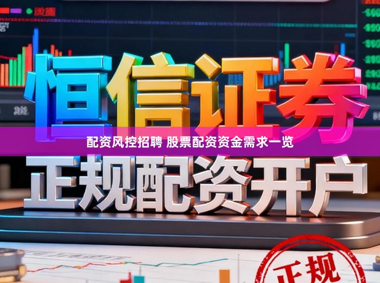 配资风控招聘 股票配资资金需求一览