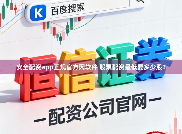 安全配资app正规官方网软件 股票配资最低要多少股?