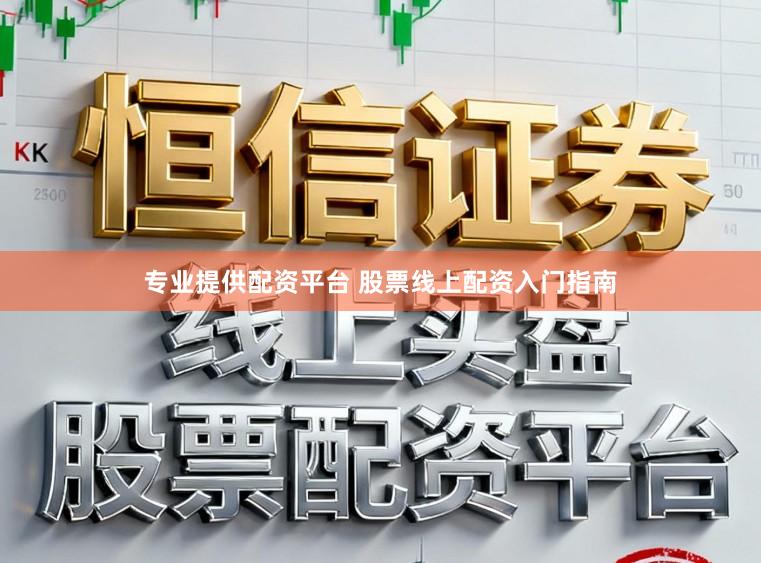 专业提供配资平台 股票线上配资入门指南
