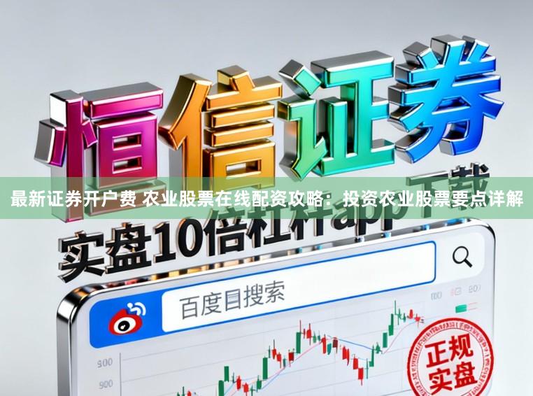 最新证券开户费 农业股票在线配资攻略:投资农业股票要点详解