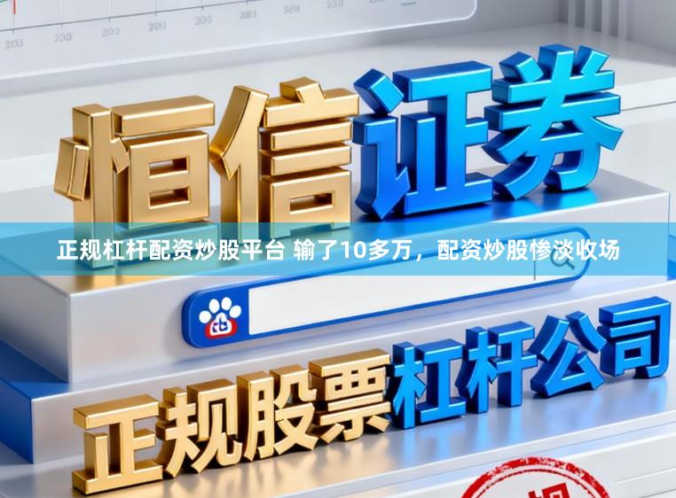 正规杠杆配资炒股平台 输了10多万,配资炒股惨淡收场