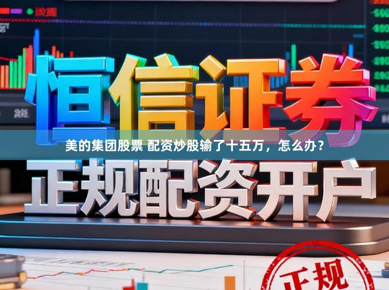 美的集团股票 配资炒股输了十五万,怎么办?