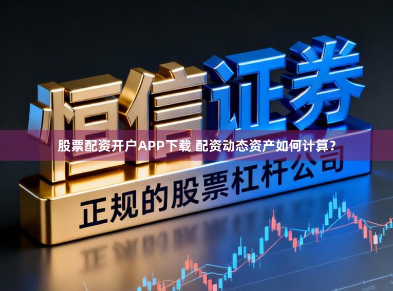 股票配资开户APP下载 配资动态资产如何计算?