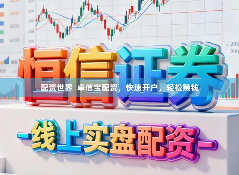 配资世界 卓信宝配资,快速开户,轻松赚钱