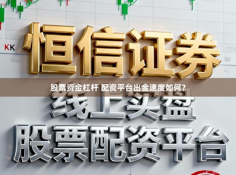 股票资金杠杆 配资平台出金速度如何?