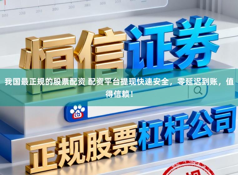 我国最正规的股票配资 配资平台提现快速安全,零延迟到账,值得信赖!