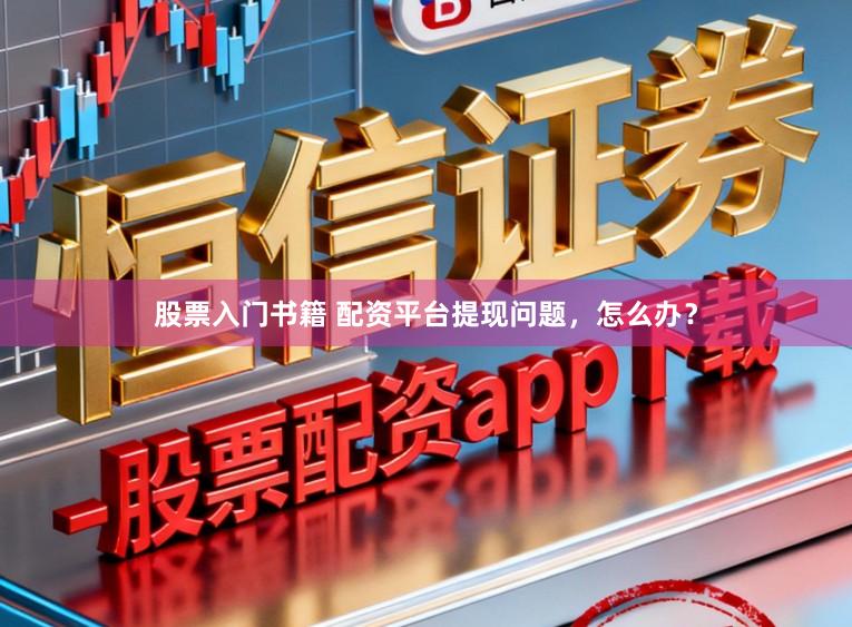 股票入门书籍 配资平台提现问题,怎么办?