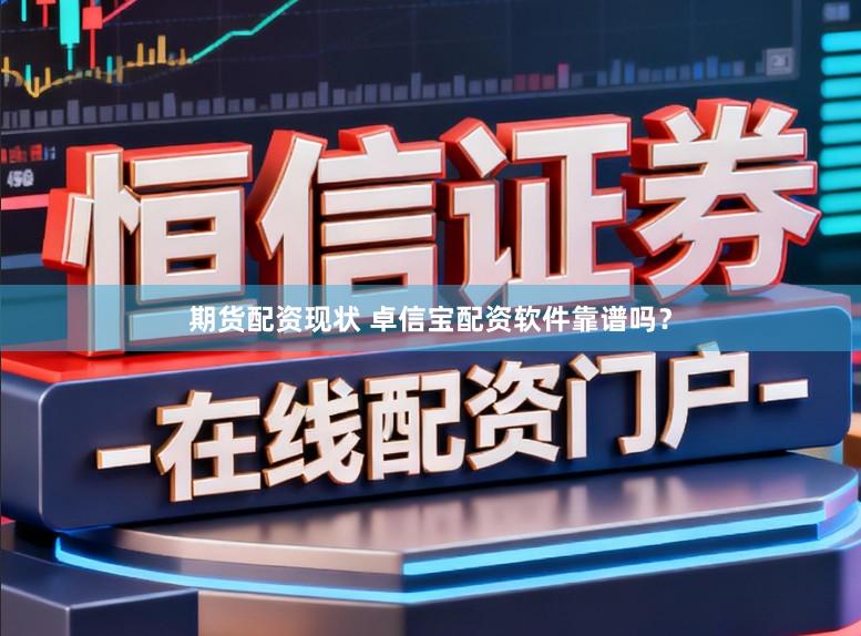 期货配资现状 卓信宝配资软件靠谱吗?