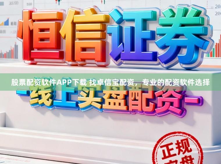 股票配资软件APP下载 找卓信宝配资,专业的配资软件选择
