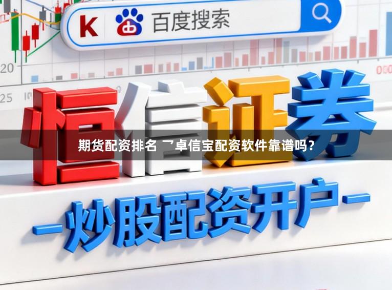期货配资排名 乛卓信宝配资软件靠谱吗？
