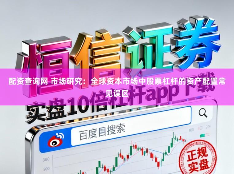 配资查询网 市场研究:全球资本市场中股票杠杆的资产配置常见误区
