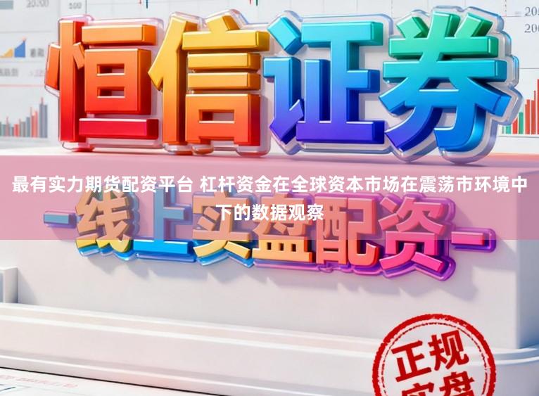 最有实力期货配资平台 杠杆资金在全球资本市场在震荡市环境中下的数据观察