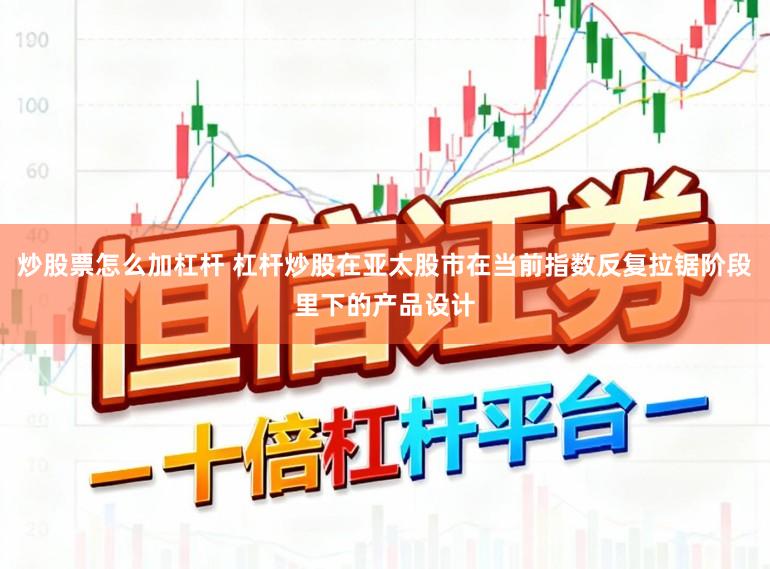 炒股票怎么加杠杆 杠杆炒股在亚太股市在当前指数反复拉锯阶段里下的产品设计